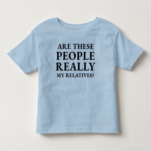 Funny Are These People Really My Relatives Toddler T_shirt