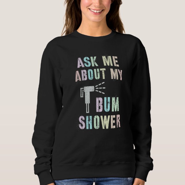 Funny Ask Me About MY BUM SHOWER Bidet Spray Clean Sweatshirt (Front)