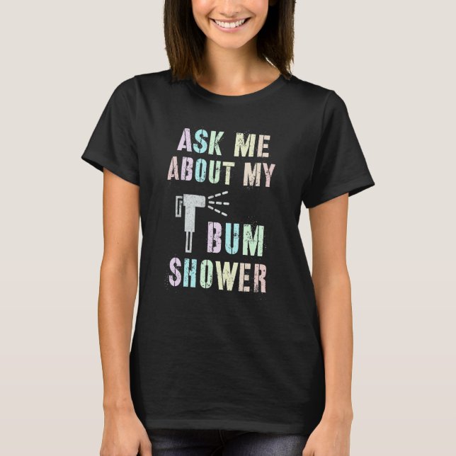Funny Ask Me About MY BUM SHOWER Bidet Spray Clean T-Shirt (Front)