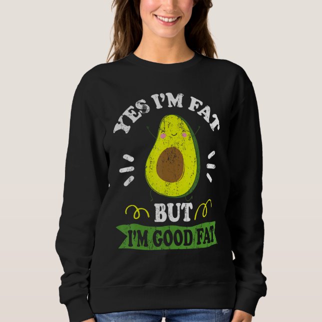 Funny Avocado Yes I'm Fat But I'm Good Fat Cute Av Sweatshirt (Front)
