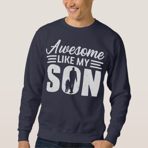 Funny Awesome Like My Son Happy Fathers Day For Sweatshirt