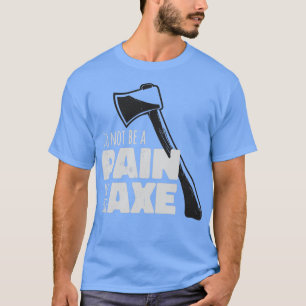 Funny Axe Hatchet Pun Pain In The Axe T-Shirt
