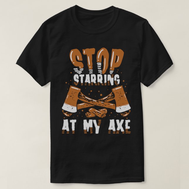 Funny Axe Thrower Gift Stop starring at my axe T-Shirt (Design Front)