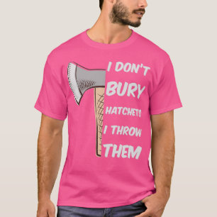 Funny Axe Throwing I donx27t bury hatchets I throw T-Shirt