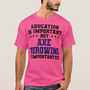 Funny Axe Throwing Is Importanter T-Shirt