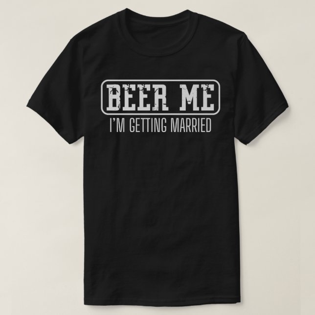 Funny Bachelor Party Beer Me Im Getting Married Me T-Shirt (Design Front)