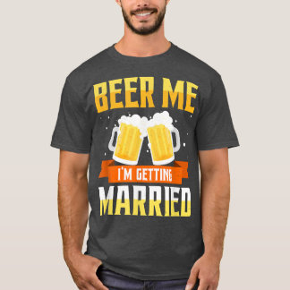 Funny Bachelor Party Beer Me Im Getting Married Me T-Shirt