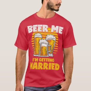Funny Bachelor Party Gift Beer Me Ix27m Getting Ma T-Shirt