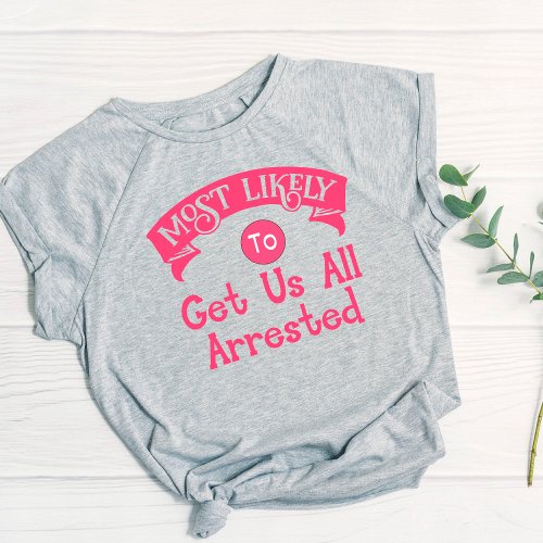 Funny  Bachelorette  Most Likely Get Us Arrested T_Shirt