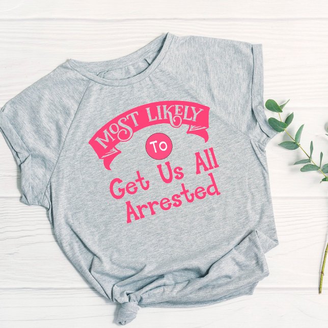 Funny  Bachelorette  Most Likely Get Us Arrested T-Shirt (Creator Uploaded)