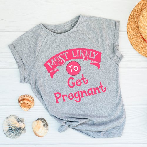 Funny  Bachelorette  Most Likely to Get Pregnant T_Shirt