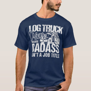 Funny Badass Log Truck Driver Logger Logging T-Shirt