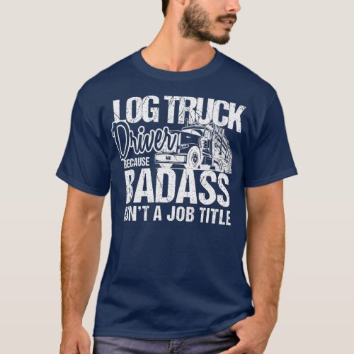 Funny Badass Log Truck Driver Logger Logging T_Shirt