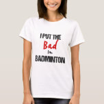 Funny Badminton Racket Sport I Put Bad In Badminto T-Shirt<br><div class="desc">Funny Badminton Racket Sport I Put Bad In Badminton</div>