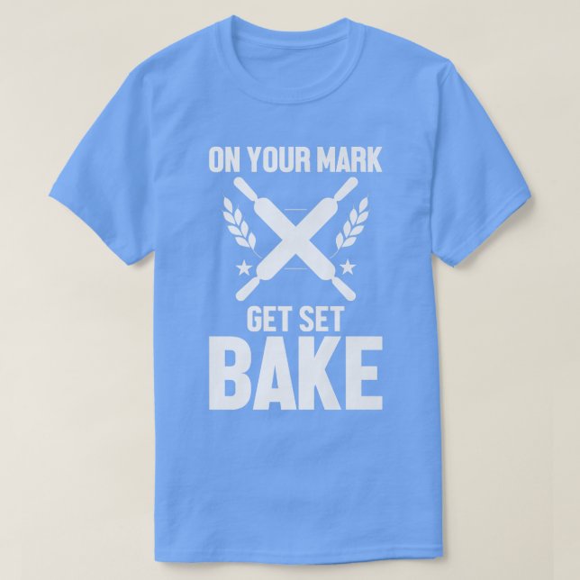 Funny Baker Baking Lover On Your Mark Get Set Bake T-Shirt (Design Front)