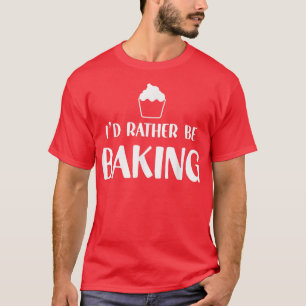 Funny Baker Humor I'd Rather Be Baking Cupcake Pas T-Shirt