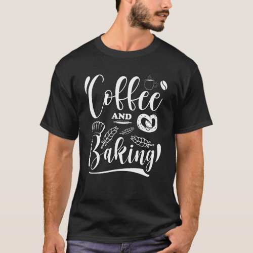 Funny Baking Coffee and Baking Baking Lovers Gift T_Shirt