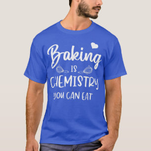 Funny Baking Is Chemistry You Can Eat Baker Scienc T-Shirt