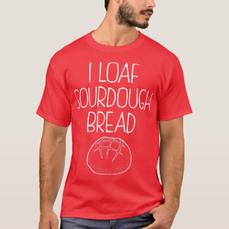 Funny Baking Quote I Loaf Sourdough Bread product T-Shirt
