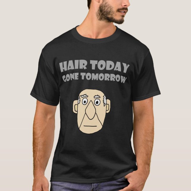 Funny Bald Guy Hair Today Gone Tomorrow Shirt (Front)