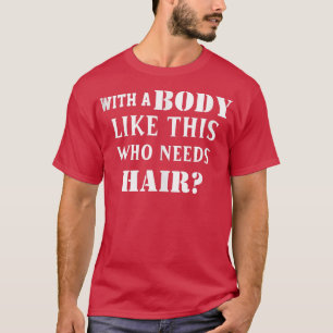 Funny Balding with A Body Like This Who Needs Hair T-Shirt