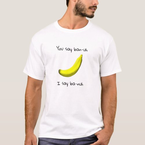 Funny banana saying you say ban_uh I say ba_nuh T_Shirt