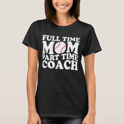 Funny Baseball Mom Full Time Mom Part Time Coach  T_Shirt