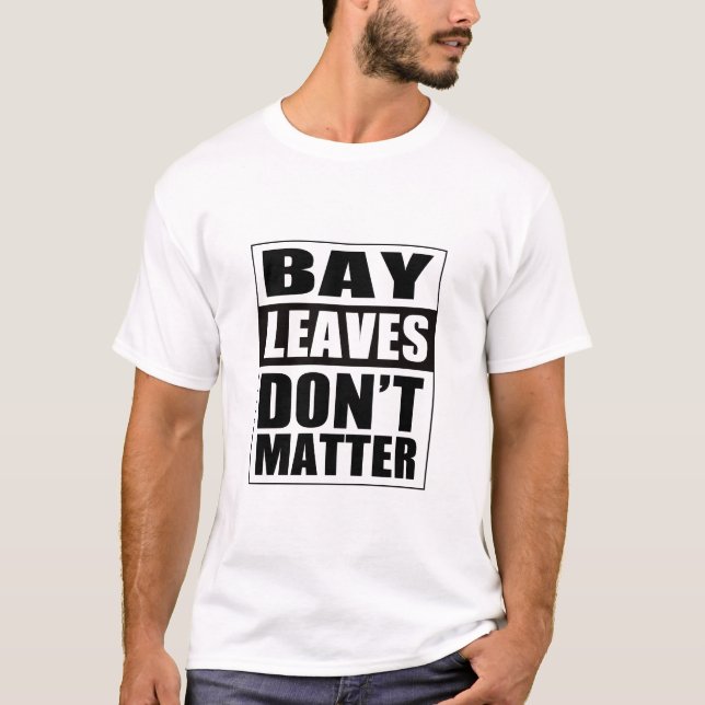 Funny Bay Leaves Don't Matter T-Shirt (Front)
