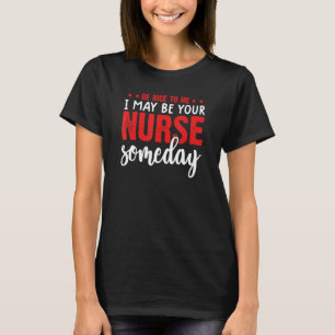 funny be nice to me i might be your nurse someday T-Shirt