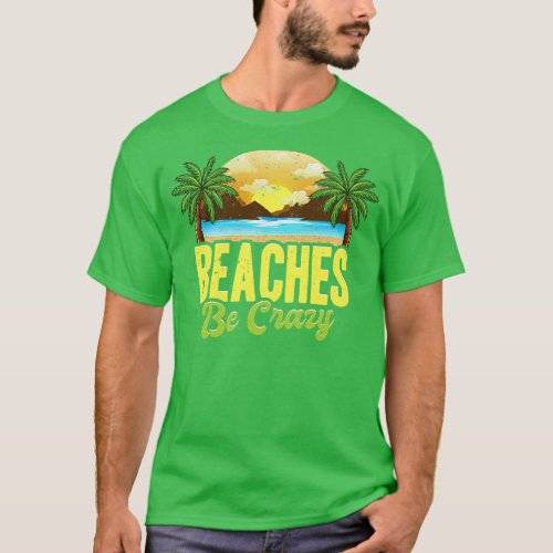 Funny Beaches Be Crazy Pun Beach Vacationing T_Shirt