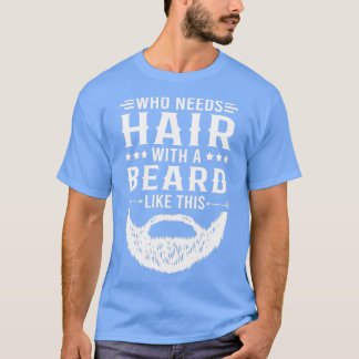 Funny Beard Quote Who Needs Hair With A Beard Like T-Shirt