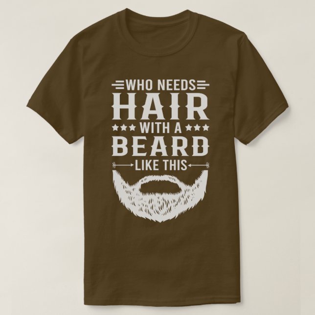 Funny Beard Quote Who Needs Hair With A Beard Like T-Shirt (Design Front)