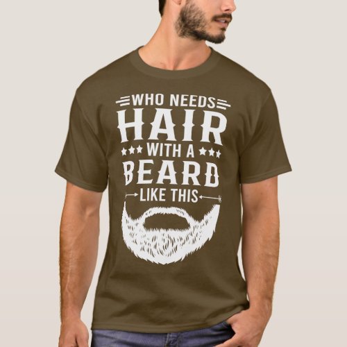 Funny Beard Quote Who Needs Hair With A Beard Like T_Shirt