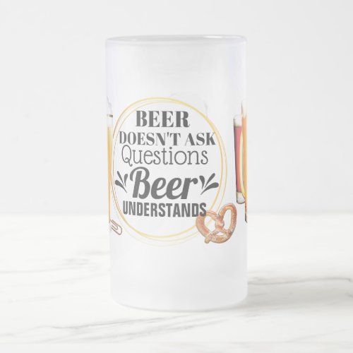 Funny beer doesnt ask questions understands humor frosted glass beer mug