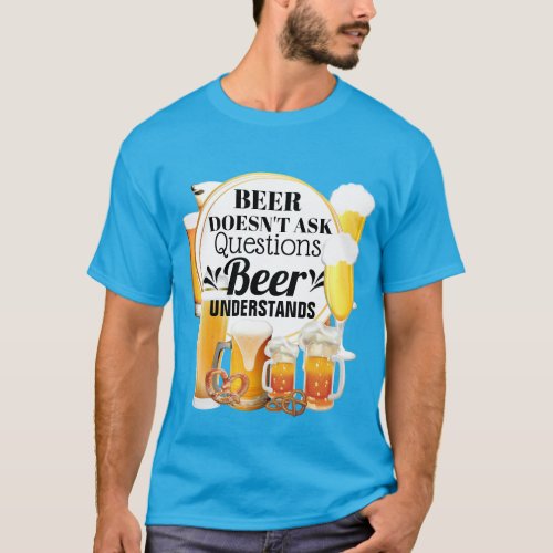 Funny beer doesnt ask questions understands humor T_Shirt