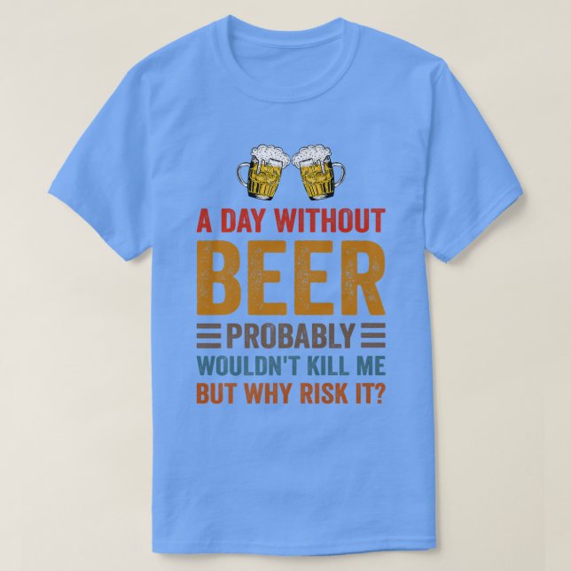 Funny Beer Drinking Drinkers A Day Without Beer Me T-Shirt (Design Front)