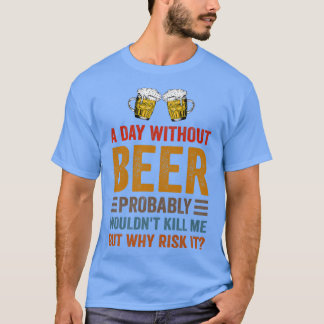 Funny Beer Drinking Drinkers A Day Without Beer Me T-Shirt