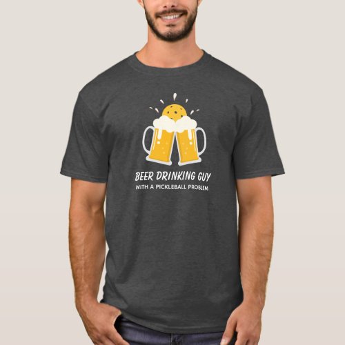 Funny Beer Drinking Guy with a Pickleball Problem T_Shirt