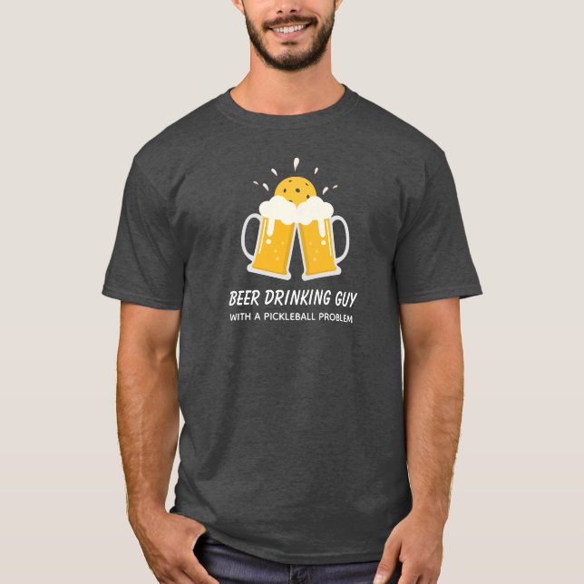 Funny Beer Drinking Guy with a Pickleball Problem T-Shirt (Front)