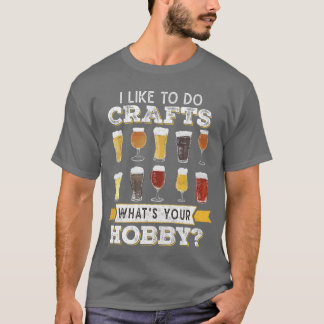 Funny Beer I Like To Do Crafts Whats Your Hobby Cr T-Shirt