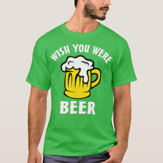 Funny Beer Lover  s - Wish You Were Beer  T-Shirt