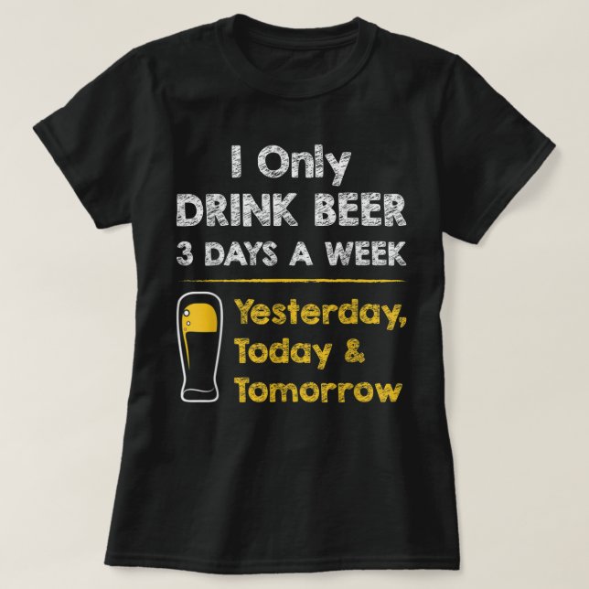 Funny Beer T-shirt - I Only Drink Beer 3 Days a We (Design Front)