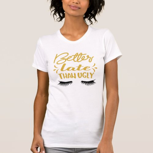 Funny Better Late Than Ugly T_Shirt