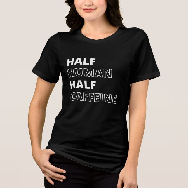 Funny Beverage Quote Half Human Half Caffeine Tri-Blend Shirt (Front)