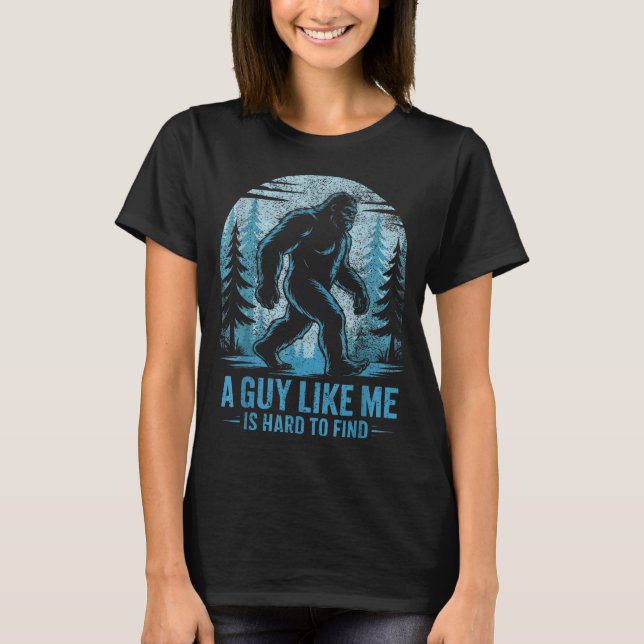 Funny Bigfoot A Guy Like Me Is Hard To Forest Find T-Shirt (Front)