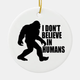 Funny Bigfoot-I Don't Believe in Humans Ceramic Ornament