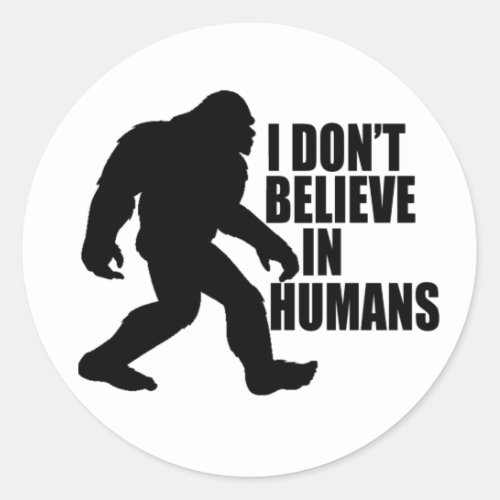 Funny Bigfoot_I Dont Believe in Humans   Classic Round Sticker