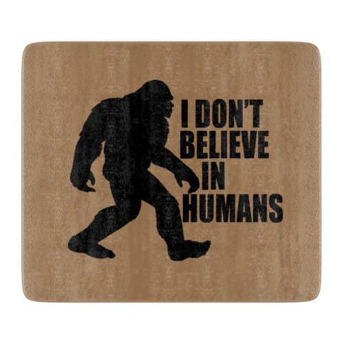 Funny Bigfoot_I Dont Believe in Humans   Cutting Board
