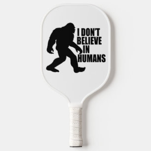 Funny Bigfoot-I Don't Believe in Humans   Pickleball Paddle