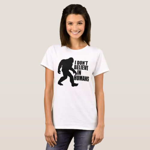 Funny Bigfoot_I Dont Believe in Humans T_Shirt